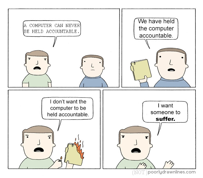 I don't want the computer to be held accountable; I want someone to suffer.